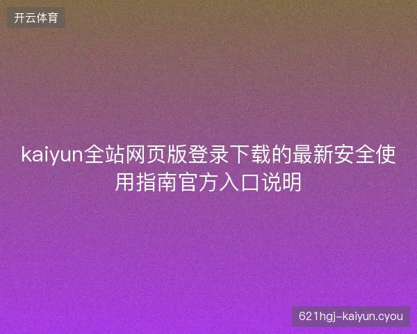 kaiyun全站网页版登录下载的最新安全使用指南官方入口说明