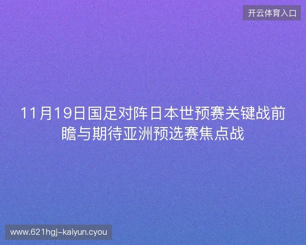 11月19日国足对阵日本世预赛关键战前瞻与期待亚洲预选赛焦点战