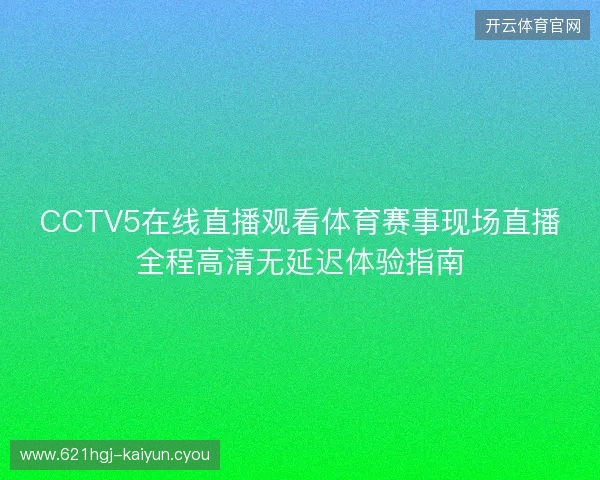 CCTV5在线直播观看体育赛事现场直播全程高清无延迟体验指南