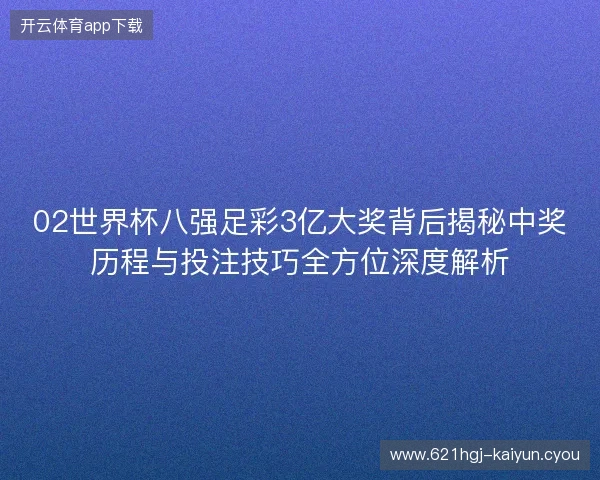 02世界杯八强足彩3亿大奖背后揭秘中奖历程与投注技巧全方位深度解析