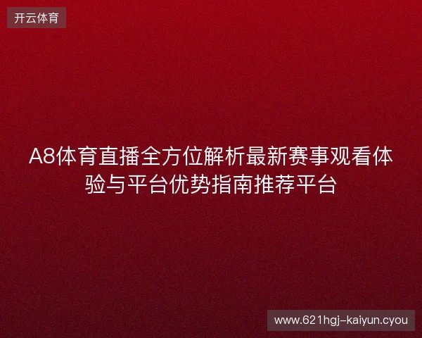A8体育直播全方位解析最新赛事观看体验与平台优势指南推荐平台