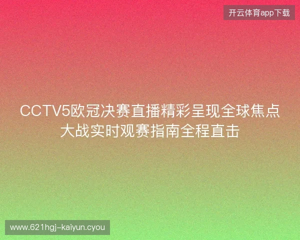 CCTV5欧冠决赛直播精彩呈现全球焦点大战实时观赛指南全程直击