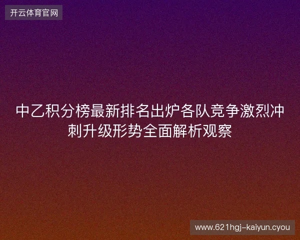 中乙积分榜最新排名出炉各队竞争激烈冲刺升级形势全面解析观察