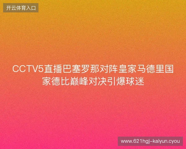 CCTV5直播巴塞罗那对阵皇家马德里国家德比巅峰对决引爆球迷