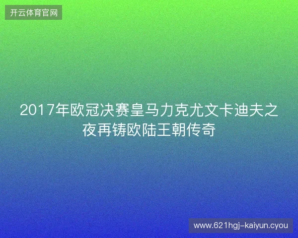 2017年欧冠决赛皇马力克尤文卡迪夫之夜再铸欧陆王朝传奇