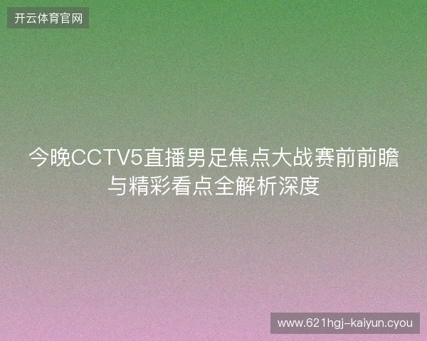 今晚CCTV5直播男足焦点大战赛前前瞻与精彩看点全解析深度 今晚CCTV5直播男足焦点大战赛前前瞻与精彩看点全解析深度