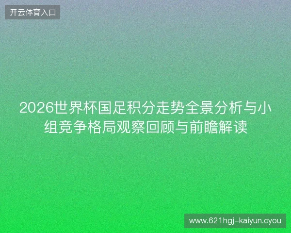 2026世界杯国足积分走势全景分析与小组竞争格局观察回顾与前瞻解读 2026世界杯国足积分走势全景分析与小组竞争格局观察回顾与前瞻解读