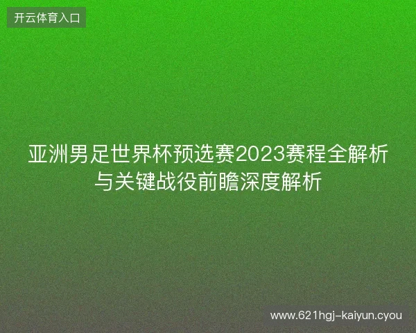 亚洲男足世界杯预选赛2023赛程全解析与关键战役前瞻深度解析