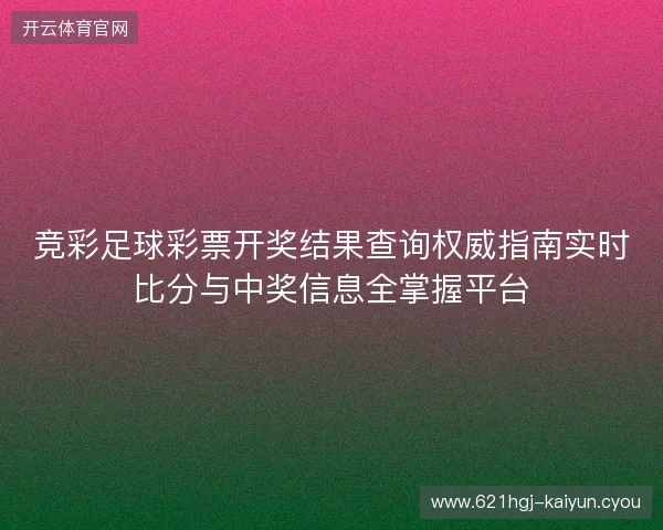 竞彩足球彩票开奖结果查询权威指南实时比分与中奖信息全掌握平台 竞彩足球彩票开奖结果查询权威指南实时比分与中奖信息全掌握平台