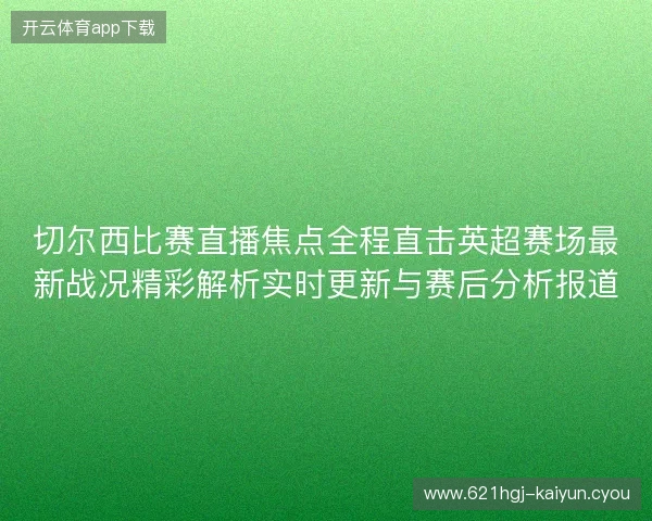 切尔西比赛直播焦点全程直击英超赛场最新战况精彩解析实时更新与赛后分析报道 切尔西比赛直播焦点全程直击英超赛场最新战况精彩解析实时更新与赛后分析报道