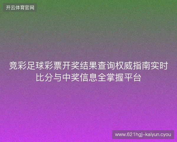 竞彩足球彩票开奖结果查询权威指南实时比分与中奖信息全掌握平台 竞彩足球彩票开奖结果查询权威指南实时比分与中奖信息全掌握平台