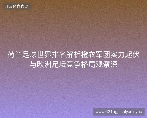 荷兰足球世界排名解析橙衣军团实力起伏与欧洲足坛竞争格局观察深