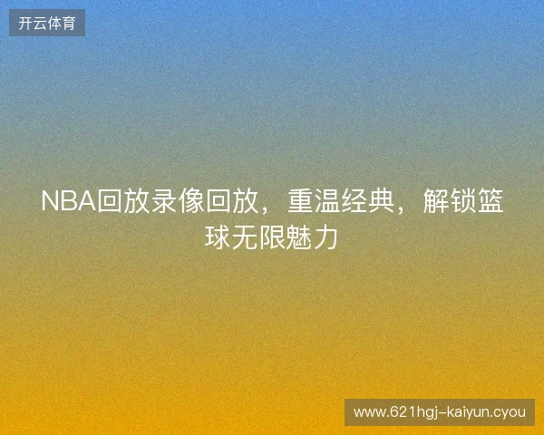 NBA回放录像回放，重温经典，解锁篮球无限魅力