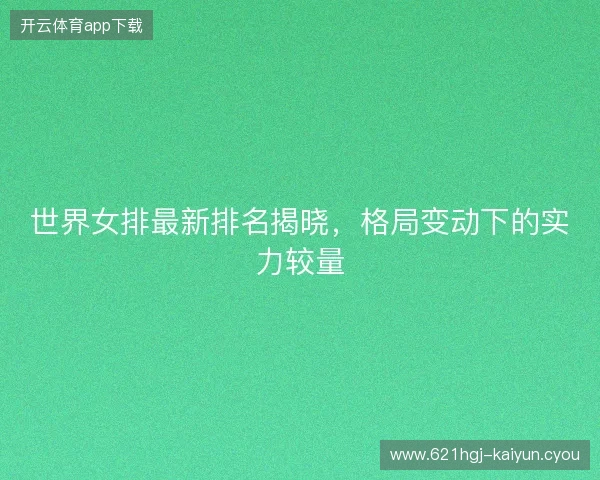 世界女排最新排名揭晓，格局变动下的实力较量