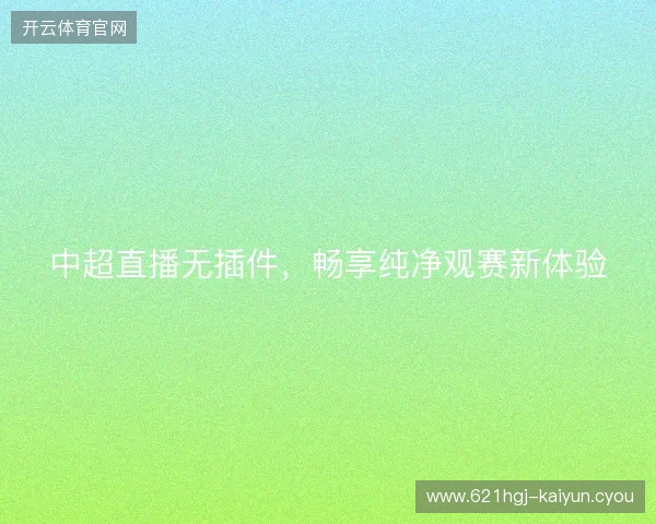 中超直播无插件，畅享纯净观赛新体验