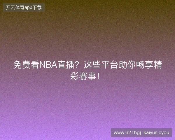 免费看NBA直播?这些平台助你畅享精彩赛事! 免费看NBA直播?这些平台助你畅享精彩赛事!